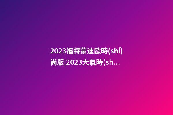 2023福特蒙迪歐時(shí)尚版|2023大氣時(shí)尚的房地產(chǎn)名字大全-第1張-公司起名-玄機(jī)派